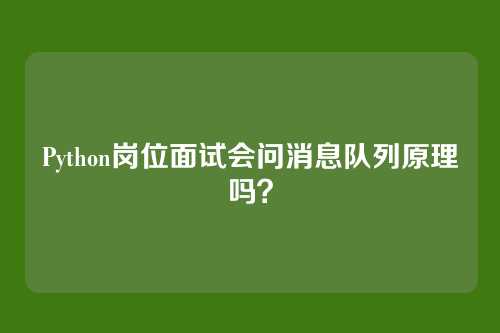Python岗位面试会问消息队列原理吗？