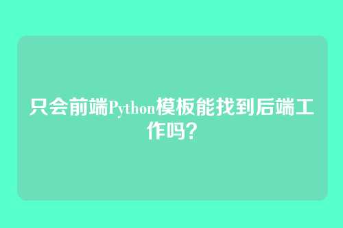 只会前端Python模板能找到后端工作吗？
