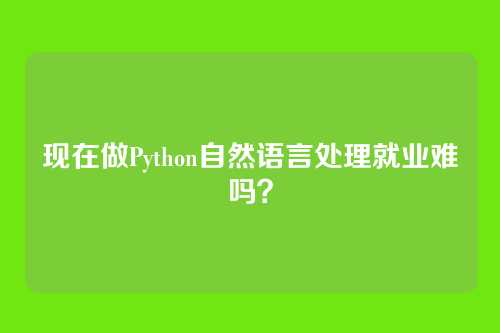 现在做Python自然语言处理就业难吗？