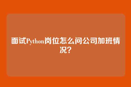 面试Python岗位怎么问公司加班情况？