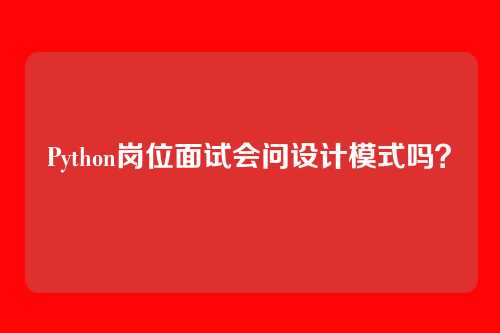 Python岗位面试会问设计模式吗？