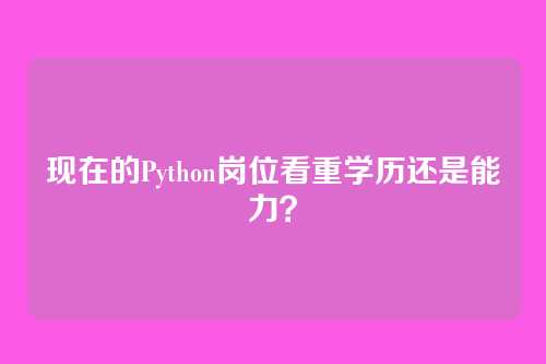 现在的Python岗位看重学历还是能力？