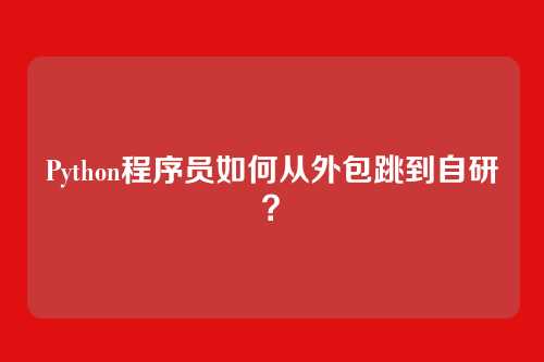 Python程序员如何从外包跳到自研?