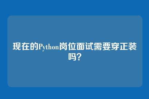 现在的Python岗位面试需要穿正装吗？