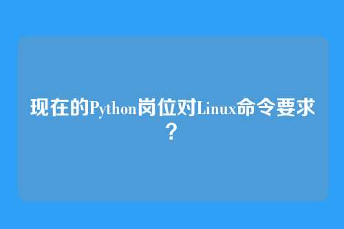 现在的Python岗位对Linux命令要求？