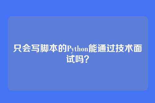 只会写脚本的Python能通过技术面试吗？