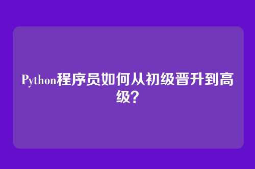 Python程序员如何从初级晋升到高级？