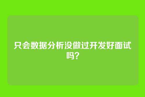 只会数据分析没做过开发好面试吗？