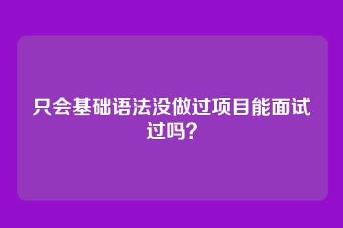 只会基础语法没做过项目能面试过吗？
