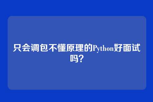 只会调包不懂原理的Python好面试吗？