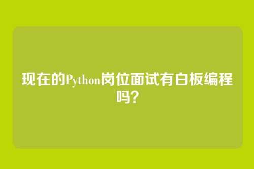 现在的Python岗位面试有白板编程吗？