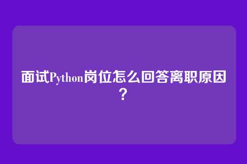 面试Python岗位怎么回答离职原因？