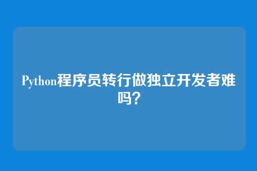 Python程序员转行做独立开发者难吗？