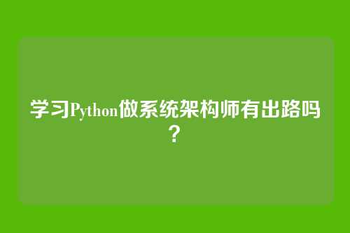 学习Python做系统架构师有出路吗？