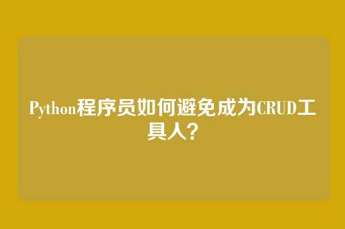Python程序员如何避免成为CRUD工具人？