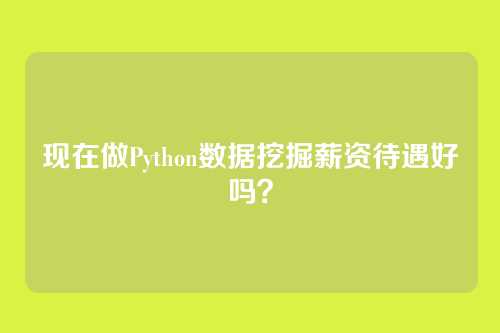 现在做Python数据挖掘薪资待遇好吗？