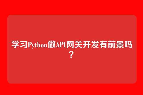 学习Python做API网关开发有前景吗？