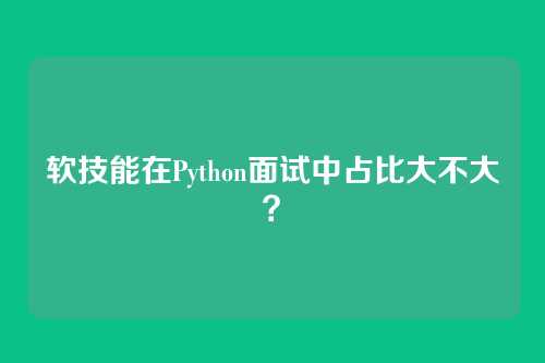 软技能在Python面试中占比大不大？