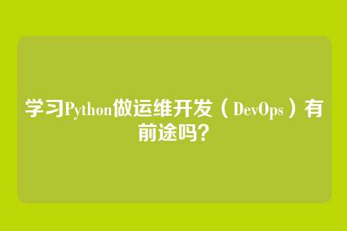 学习Python做运维开发（DevOps）有前途吗？