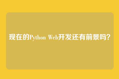 现在的Python Web开发还有前景吗？