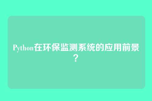 Python在环保监测系统的应用前景？