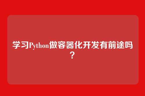 学习Python做容器化开发有前途吗？
