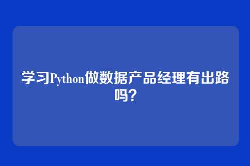 学习Python做数据产品经理有出路吗？