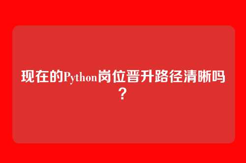 现在的Python岗位晋升路径清晰吗？