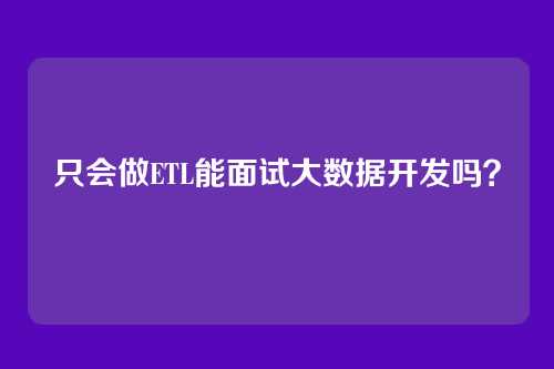 只会做ETL能面试大数据开发吗？