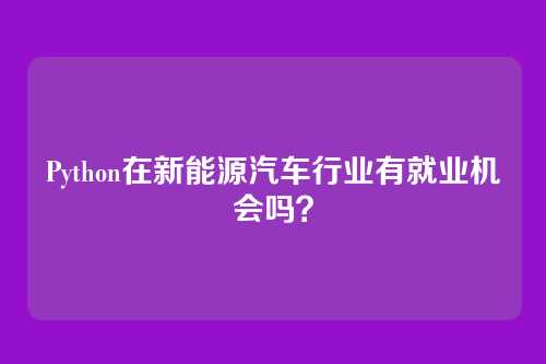 Python在新能源汽车行业有就业机会吗？