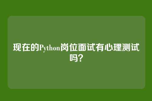 现在的Python岗位面试有心理测试吗？
