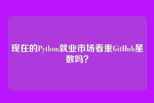 现在的Python就业市场看重GitHub星数吗？