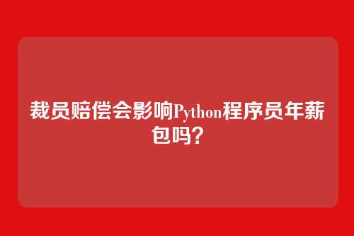 裁员赔偿会影响Python程序员年薪包吗？