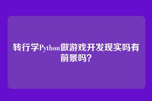 转行学Python做游戏开发现实吗有前景吗？