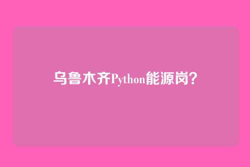 乌鲁木齐Python能源岗？