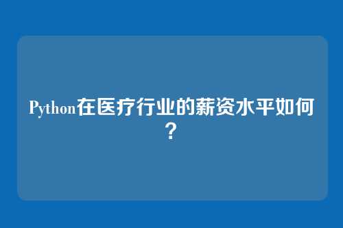 Python在医疗行业的薪资水平如何？