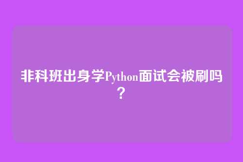非科班出身学Python面试会被刷吗？