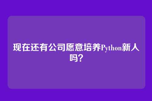 现在还有公司愿意培养Python新人吗？