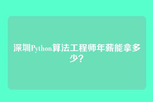 深圳Python算法工程师年薪能拿多少？