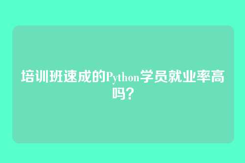 培训班速成的Python学员就业率高吗？