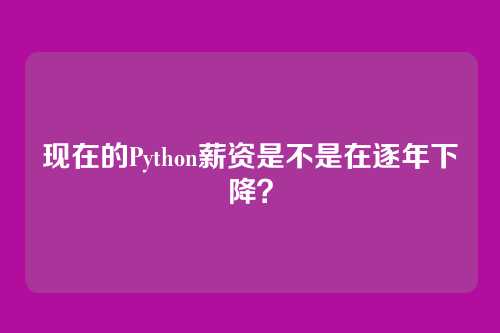 现在的Python薪资是不是在逐年下降？
