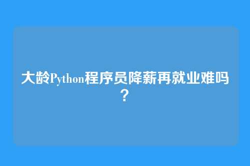 大龄Python程序员降薪再就业难吗？