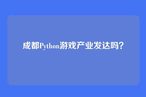 成都Python游戏产业发达吗?