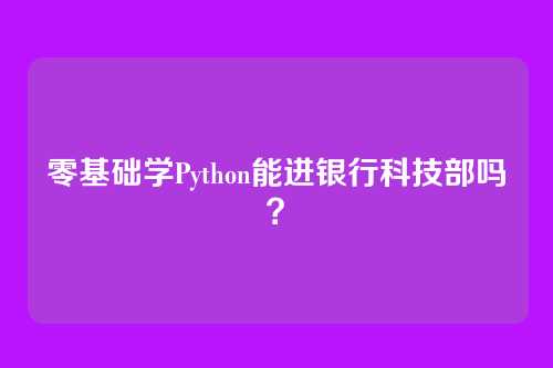 零基础学Python能进银行科技部吗?