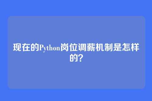 现在的Python岗位调薪机制是怎样的？