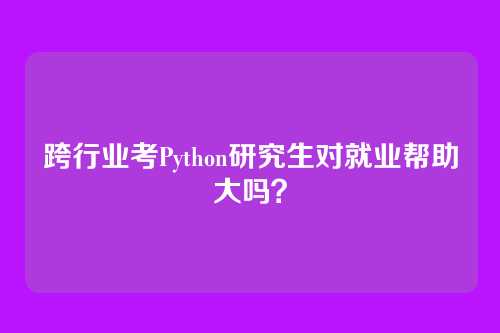 跨行业考Python研究生对就业帮助大吗？