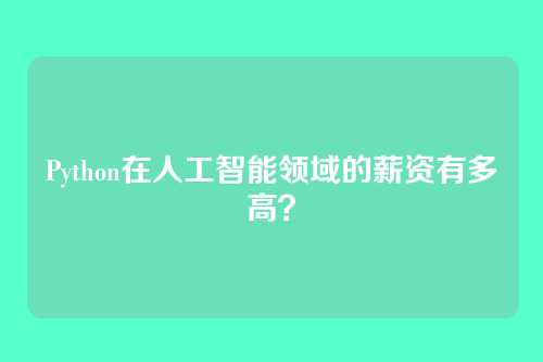 Python在人工智能领域的薪资有多高？