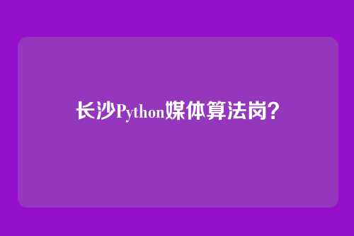 长沙Python媒体算法岗？