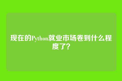 现在的Python就业市场卷到什么程度了？