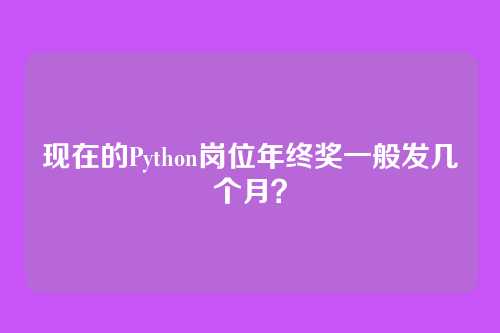 现在的Python岗位年终奖一般发几个月？